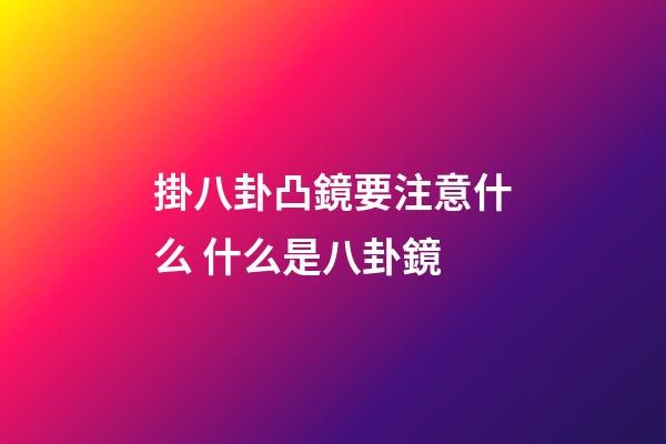 掛八卦凸鏡要注意什么 什么是八卦鏡